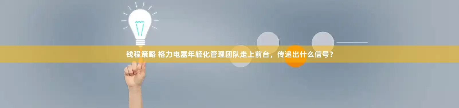 钱程策略 格力电器年轻化管理团队走上前台，传递出什么信号？