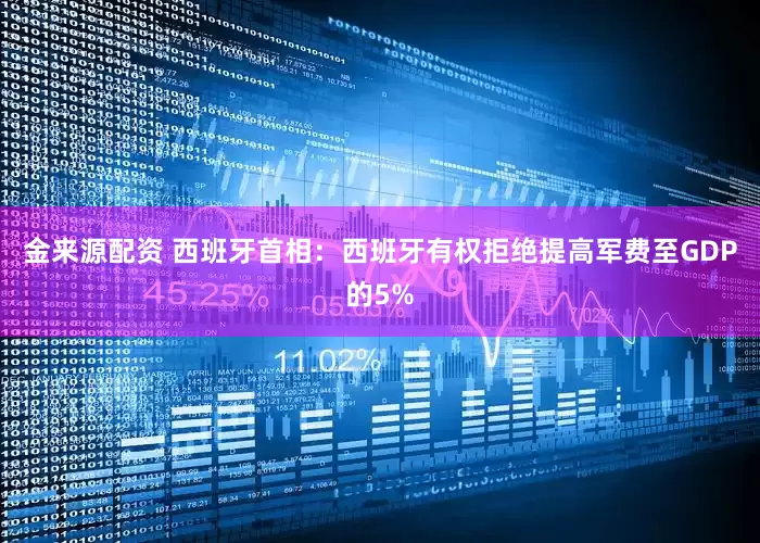 金来源配资 西班牙首相：西班牙有权拒绝提高军费至GDP的5%