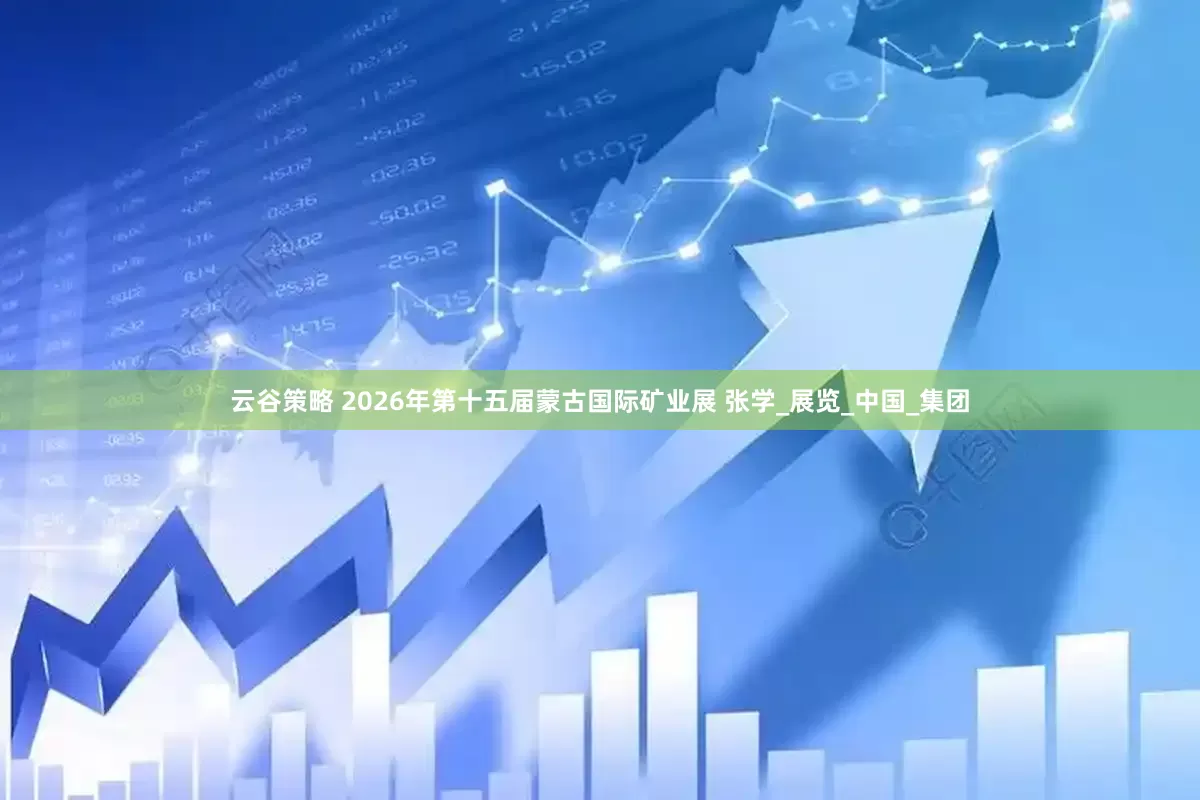 云谷策略 2026年第十五届蒙古国际矿业展 张学_展览_中国_集团