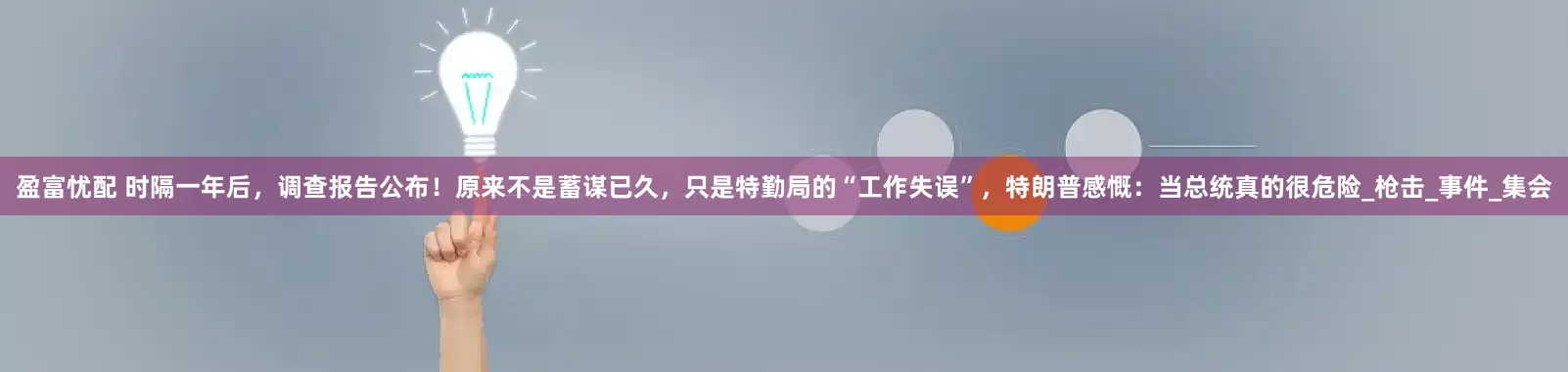 盈富忧配 时隔一年后，调查报告公布！原来不是蓄谋已久，只是特勤局的“工作失误”，特朗普感慨：当总统真的很危险_枪击_事件_集会