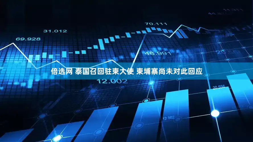 倍选网 泰国召回驻柬大使 柬埔寨尚未对此回应