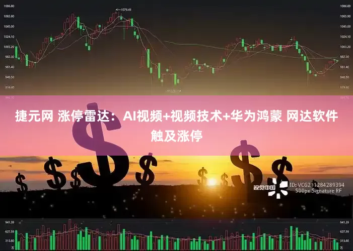 捷元网 涨停雷达：AI视频+视频技术+华为鸿蒙 网达软件触及涨停