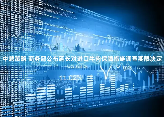 中鼎策略 商务部公布延长对进口牛肉保障措施调查期限决定