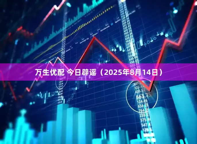 万生优配 今日辟谣（2025年8月14日）