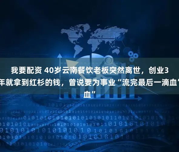 我要配资 40岁云南餐饮老板突然离世，创业3年就拿到红杉的钱，曾说要为事业“流完最后一滴血”