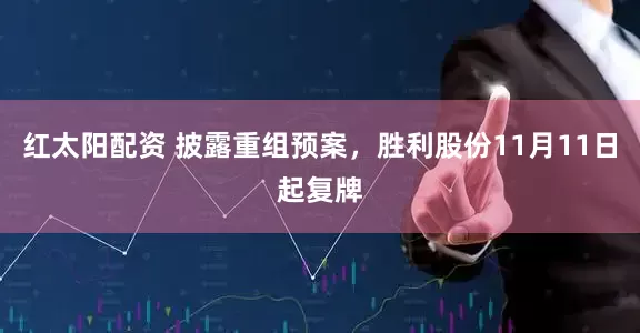 红太阳配资 披露重组预案，胜利股份11月11日起复牌