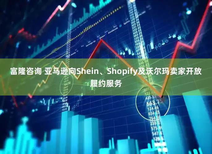 富隆咨询 亚马逊向Shein、Shopify及沃尔玛卖家开放履约服务