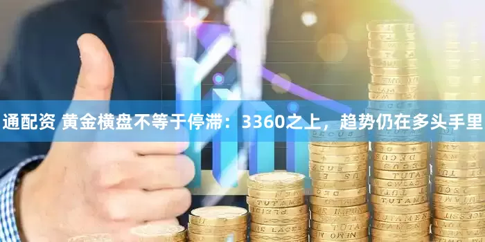 通配资 黄金横盘不等于停滞:3360之上,趋势仍在多头手里