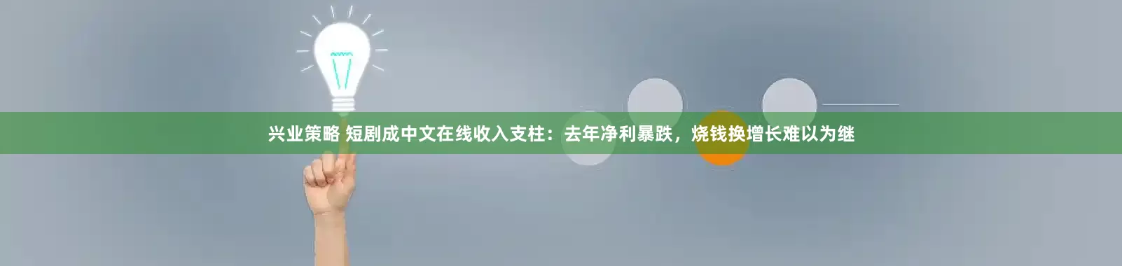 兴业策略 短剧成中文在线收入支柱：去年净利暴跌，烧钱换增长难以为继