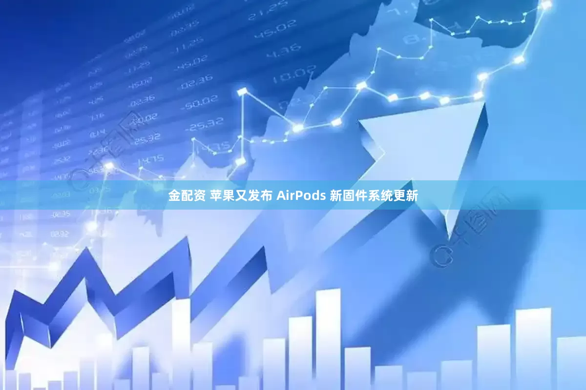 金配资 苹果又发布 AirPods 新固件系统更新